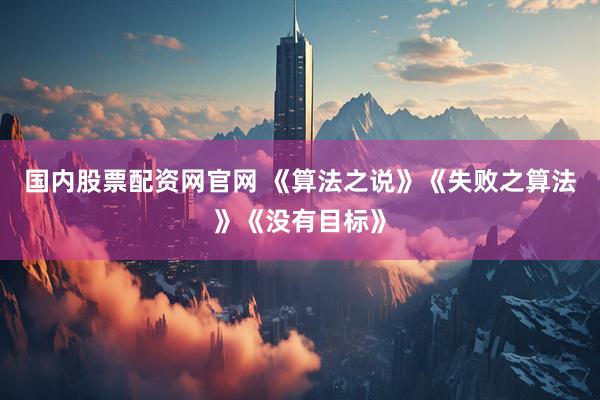 国内股票配资网官网 《算法之说》《失败之算法》《没有目标》