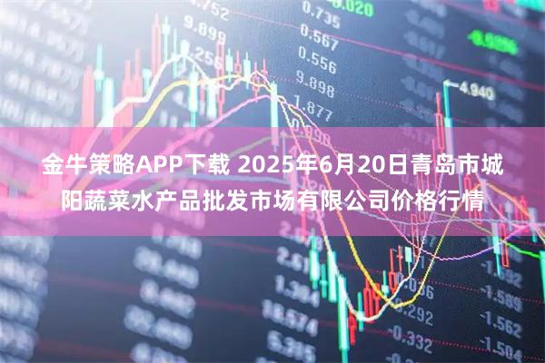 金牛策略APP下载 2025年6月20日青岛市城阳蔬菜水产品批发市场有限公司价格行情