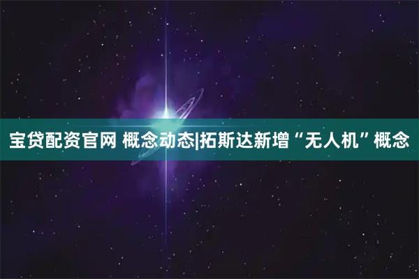 宝贷配资官网 概念动态|拓斯达新增“无人机”概念