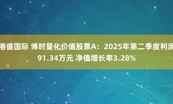 港盛国际 博时量化价值股票A:2025年第二季度利润91.34万元 净值增长率3.28%