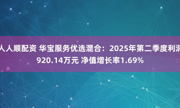 人人顺配资 华宝服务优选混合:2025年第二季度利润920.14万元 净值增长率1.69%