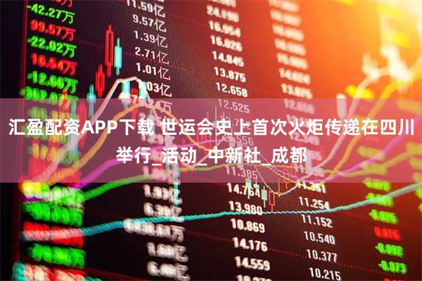 汇盈配资APP下载 世运会史上首次火炬传递在四川举行_活动_中新社_成都