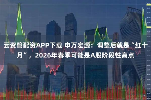 云资管配资APP下载 申万宏源：调整后就是“红十月”，2026年春季可能是A股阶段性高点