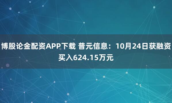 博股论金配资APP下载 普元信息：10月24日获融资买入624.15万元