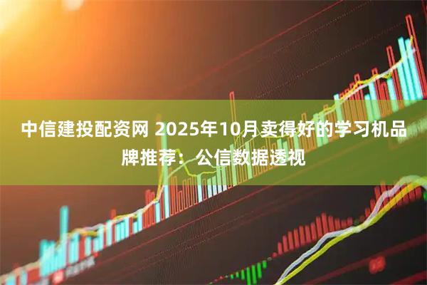 中信建投配资网 2025年10月卖得好的学习机品牌推荐：公信数据透视