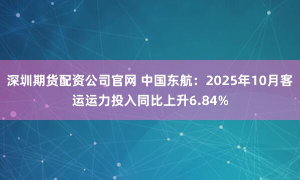 深圳期货配资公司官网 中国东航：2025年10月客运运力投入同比上升6.84%
