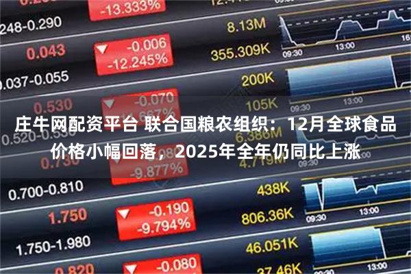 庄牛网配资平台 联合国粮农组织：12月全球食品价格小幅回落，2025年全年仍同比上涨