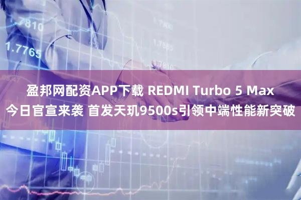 盈邦网配资APP下载 REDMI Turbo 5 Max今日官宣来袭 首发天玑9500s引领中端性能新突破