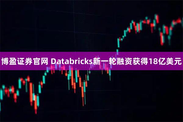 博盈证券官网 Databricks新一轮融资获得18亿美元
