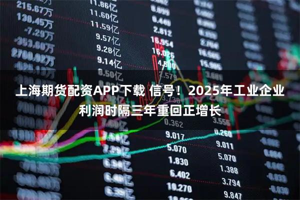 上海期货配资APP下载 信号！2025年工业企业利润时隔三年重回正增长