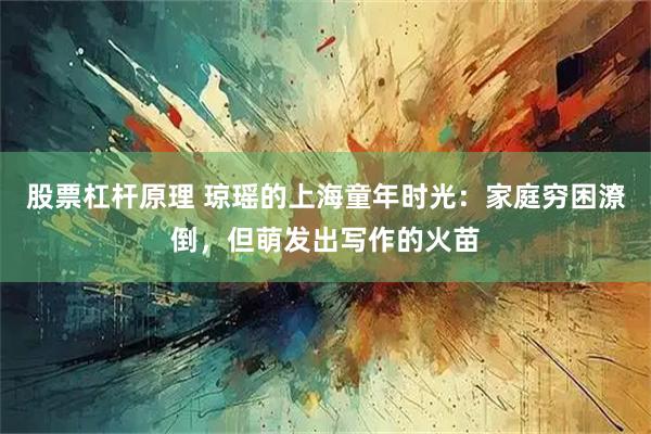 股票杠杆原理 琼瑶的上海童年时光：家庭穷困潦倒，但萌发出写作的火苗