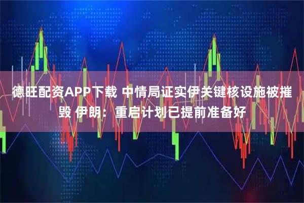 德旺配资APP下载 中情局证实伊关键核设施被摧毁 伊朗：重启计划已提前准备好