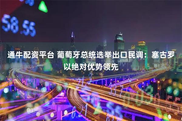 通牛配资平台 葡萄牙总统选举出口民调：塞古罗以绝对优势领先