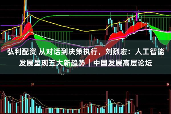 弘利配资 从对话到决策执行，刘烈宏：人工智能发展呈现五大新趋势｜中国发展高层论坛